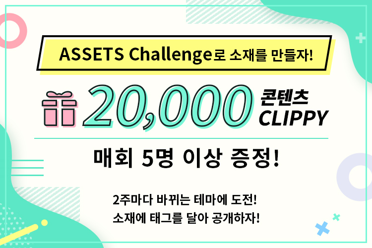 ASSETS Challenge로 소재를 만들자! 20,000 콘텐츠 CLIPPY 매회 5명 이상 증정! 2주마다 바뀌는 테마에 도전하자! 소재에 태그를 달아 공개하자!