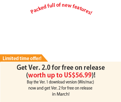 Buy now and receive Ver. 2.0 
on release next March too! Get a free upgrade worth up to US$56.99 when you buy the download version (Win/mac)