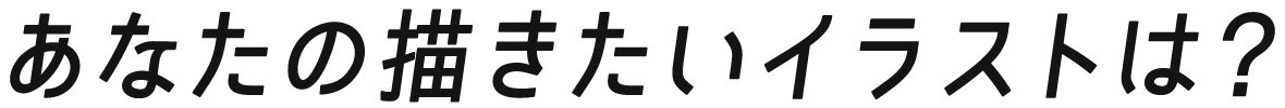 あなたの描きたいイラストは？