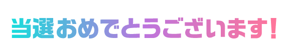 当選おめでとうございます！