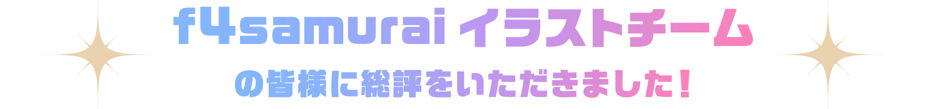 f4samurai　イラストチームの皆様に総評をいただきました！