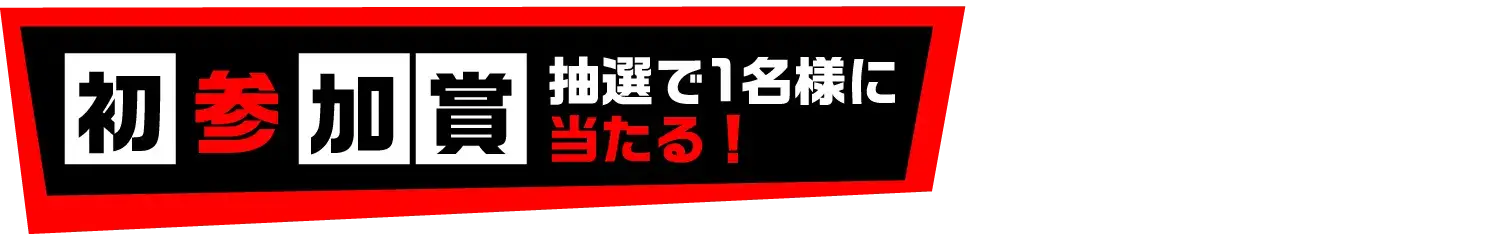 初参加賞　抽選で1名様に当たる！