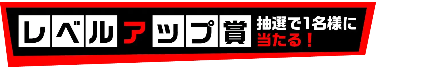 レベルアップ賞　抽選で1名様に当たる！