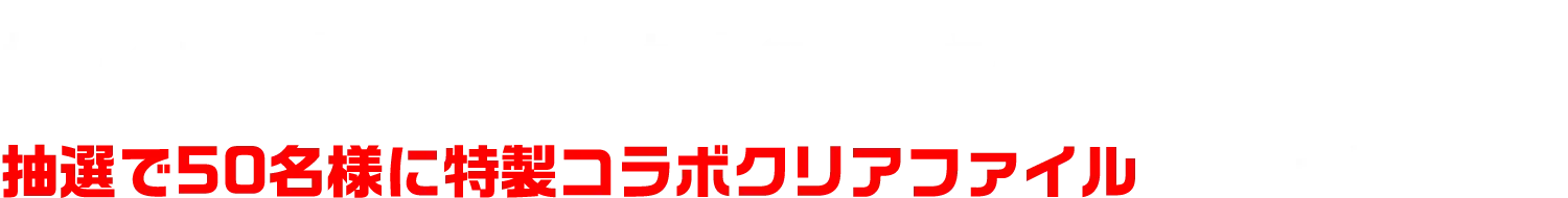 惜しくも入賞を逃した参加者のみなさんへ、抽選で50名様に特製コラボクリアファイルをプレゼント！