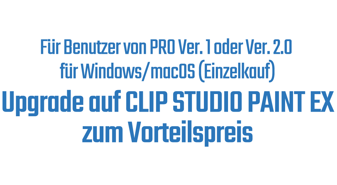 Für Benutzer von PRO Ver. 1 oder Ver. 2.0 für Windows/macOS (Einzelkauf)Upgrade auf CLIP STUDIO PAINT EX zum Vorteilspreis