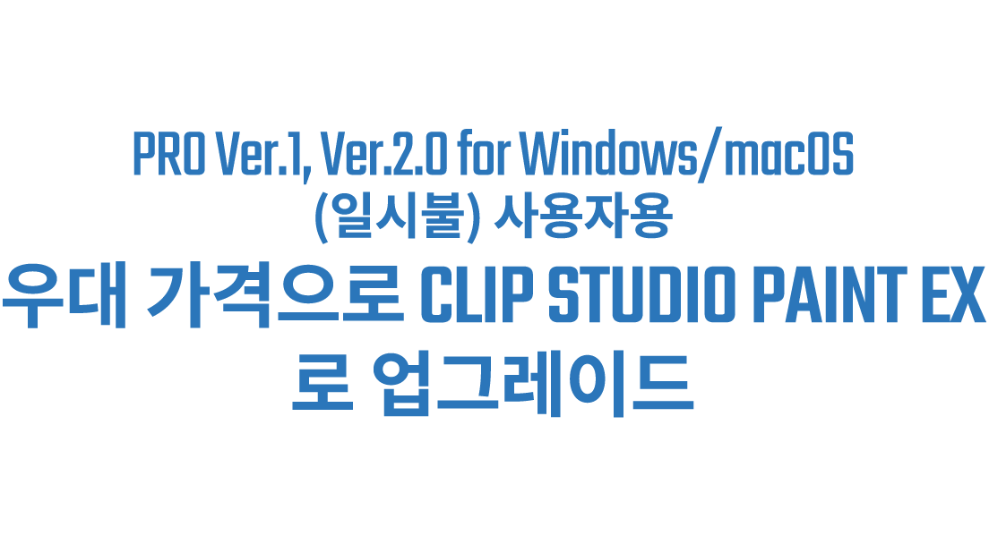 PRO Ver.1, Ver.2.0 for Windows/macOS(일시불) 사용자용 우대 가격으로 CLIP STUDIO PAINT EX로 업그레이드