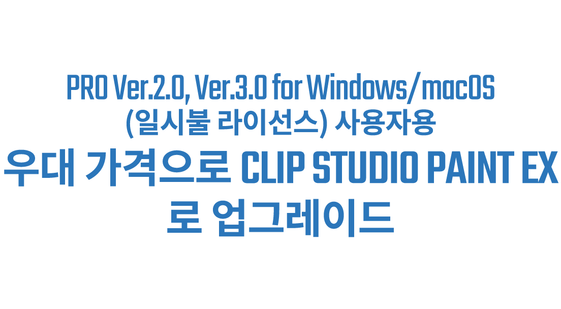 PRO Ver.2.0, Ver.3.0 for Windows/macOS(일시불) 사용자용 우대 가격으로 CLIP STUDIO PAINT EX로 업그레이드