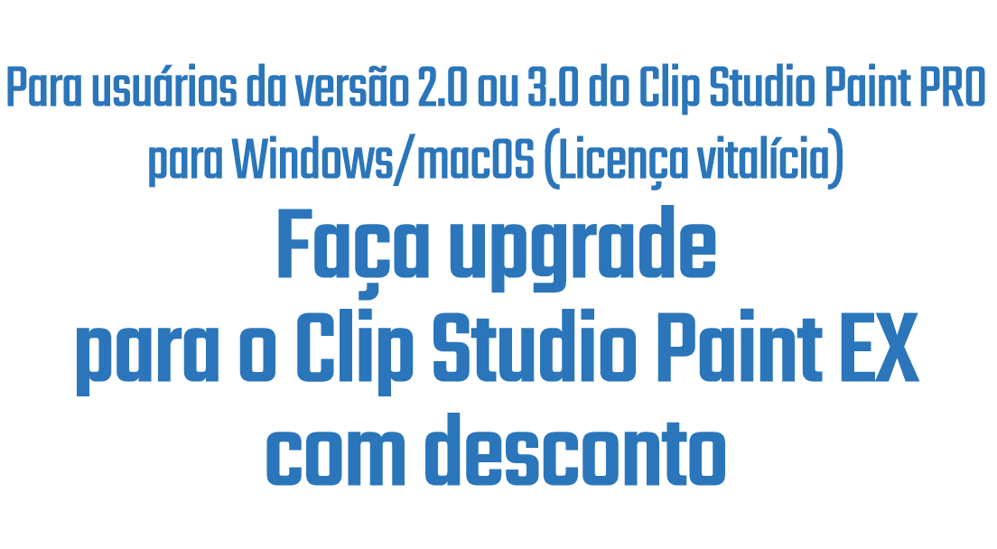Para usuários da versão 2.0 ou 3.0 do Clip Studio Paint PRO para Windows/macOS (Compra única)Upgrade para o Clip Studio Paint EX com desconto