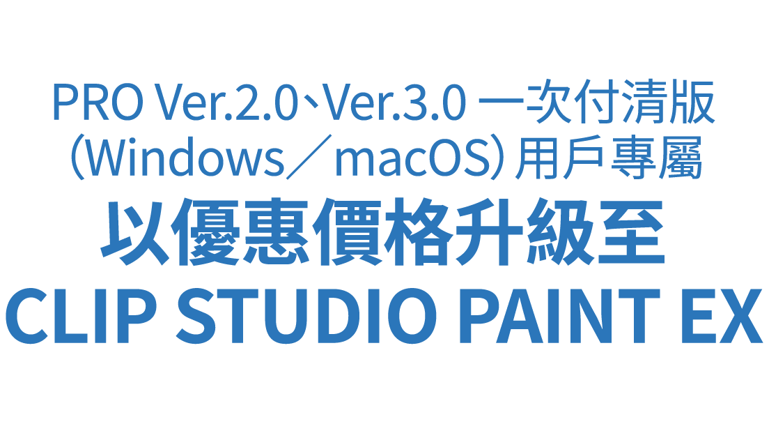 PRO Ver.2.0、Ver.3.0 一次付清版（Windows／macOS）用戶專屬 以優惠價格升級至CLIP STUDIO PAINT EX