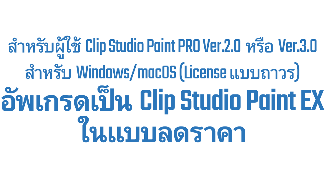 สำหรับผู้ใช้ Clip Studio Paint PRO Ver.2.0 หรือ Ver.3.0 สำหรับ Windows/macOS (ซื้อครั้งเดียว) สามารถอัพเกรดเป็น Clip Studio Paint EX ในราคาพร้อมส่วนลดได้