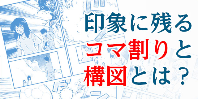 まんが家養成講座_印象に残るコマ割りと構図とは？