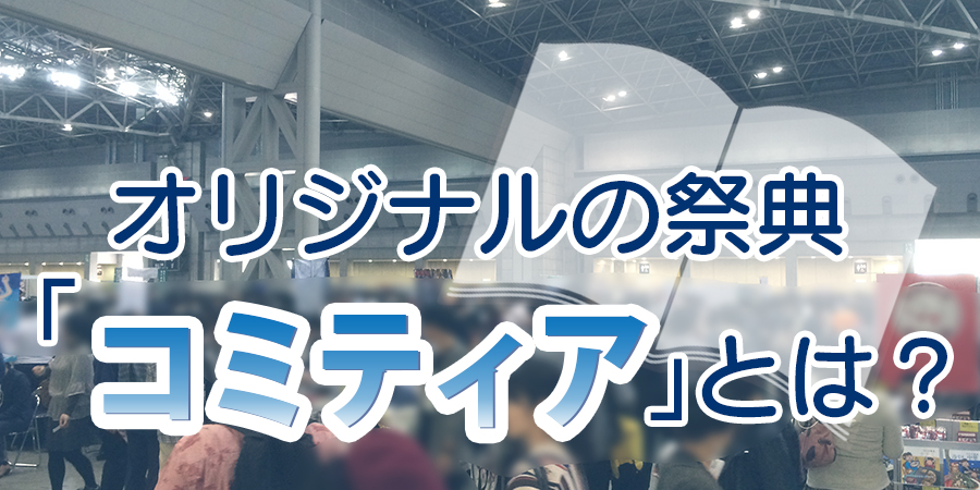 オリジナルの祭典「コミティア」とは？